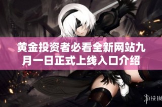 黄金投资者必看全新网站九月一日正式上线入口介绍