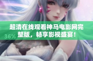 超清在线观看神马电影网完整版，畅享影视盛宴！