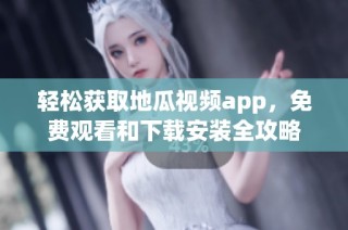 轻松获取地瓜视频app，免费观看和下载安装全攻略
