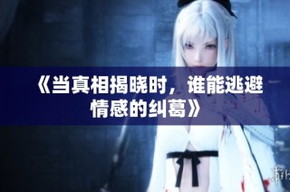 《当真相揭晓时，谁能逃避情感的纠葛》