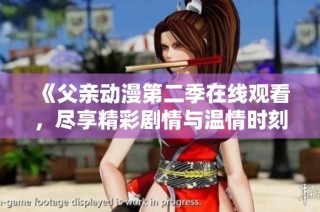 《父亲动漫第二季在线观看，尽享精彩剧情与温情时刻》