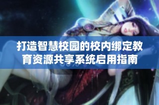 打造智慧校园的校内绑定教育资源共享系统启用指南