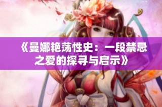 《曼娜艳荡性史：一段禁忌之爱的探寻与启示》