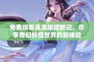 免费观看高清版捉妖记，尽享奇幻妖怪世界的新体验