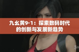 九幺黄9·1：探索数码时代的创新与发展新趋势