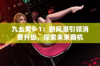 九幺黄9·1：新风潮引领消费升级，探索未来商机