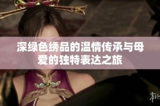 深绿色绣品的温情传承与母爱的独特表达之旅