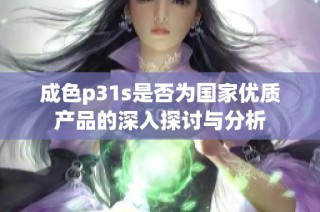 成色p31s是否为国家优质产品的深入探讨与分析