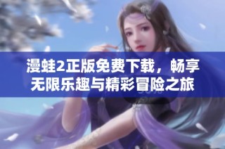 漫蛙2正版免费下载，畅享无限乐趣与精彩冒险之旅