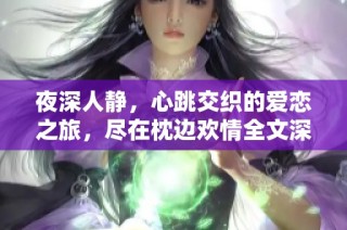 夜深人静，心跳交织的爱恋之旅，尽在枕边欢情全文深度解析