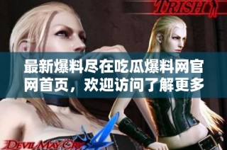 最新爆料尽在吃瓜爆料网官网首页，欢迎访问了解更多信息