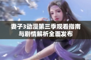 妻子3动漫第三季观看指南与剧情解析全面发布