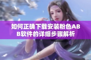 如何正确下载安装粉色ABB软件的详细步骤解析
