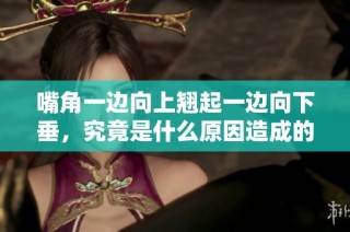 嘴角一边向上翘起一边向下垂，究竟是什么原因造成的
