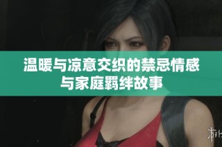 温暖与凉意交织的禁忌情感与家庭羁绊故事