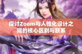 探讨Zoom与人性化设计之间的核心区别与联系