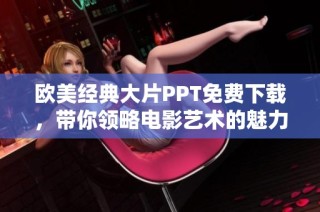 欧美经典大片PPT免费下载，带你领略电影艺术的魅力与精彩