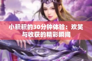 小积积的30分钟体验：欢笑与收获的精彩瞬间