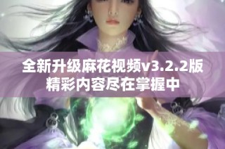 全新升级麻花视频v3.2.2版精彩内容尽在掌握中