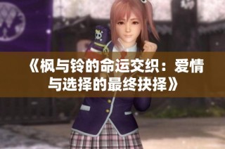 《枫与铃的命运交织：爱情与选择的最终抉择》