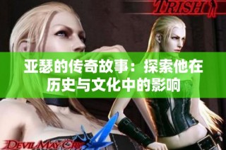 亚瑟的传奇故事：探索他在历史与文化中的影响