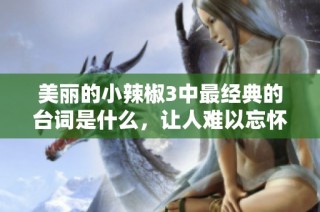 美丽的小辣椒3中最经典的台词是什么，让人难以忘怀