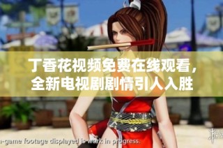 丁香花视频免费在线观看，全新电视剧剧情引人入胜