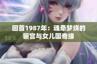 回首1987年：魂牵梦绕的骊宫与女儿国奇缘