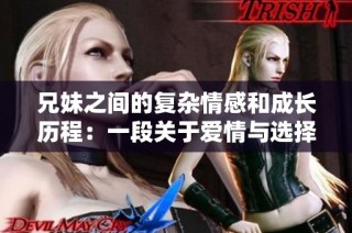 兄妹之间的复杂情感和成长历程：一段关于爱情与选择的故事