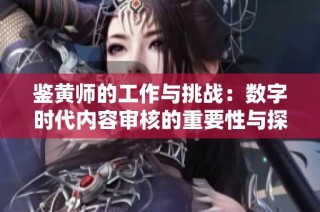 鉴黄师的工作与挑战：数字时代内容审核的重要性与探索