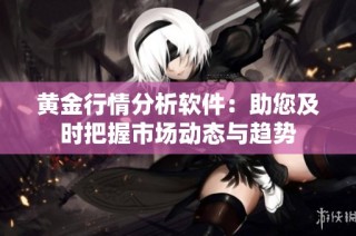 黄金行情分析软件：助您及时把握市场动态与趋势