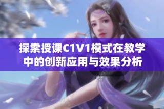 探索授课C1V1模式在教学中的创新应用与效果分析
