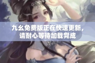 九幺免费版正在快速更新，请耐心等待加载完成
