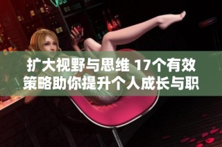 扩大视野与思维 17个有效策略助你提升个人成长与职业发展