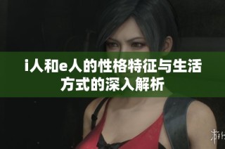 i人和e人的性格特征与生活方式的深入解析
