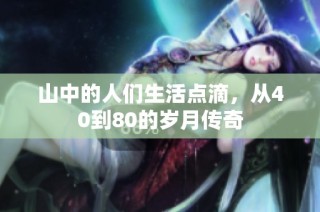 山中的人们生活点滴，从40到80的岁月传奇