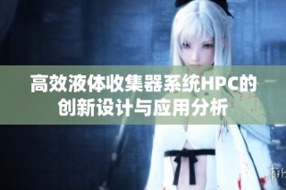 高效液体收集器系统HPC的创新设计与应用分析