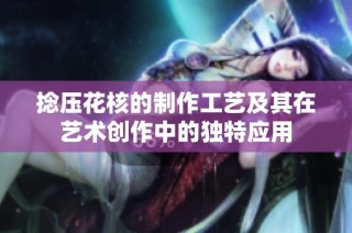 捻压花核的制作工艺及其在艺术创作中的独特应用