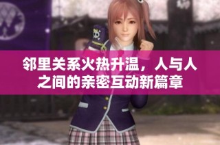 邻里关系火热升温，人与人之间的亲密互动新篇章
