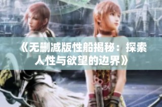 《无删减版性船揭秘：探索人性与欲望的边界》