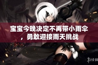 宝宝今晚决定不再带小雨伞，勇敢迎接雨天挑战
