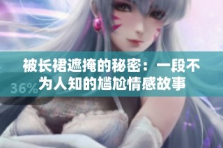被长裙遮掩的秘密：一段不为人知的尴尬情感故事