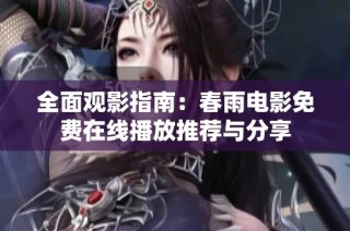 全面观影指南：春雨电影免费在线播放推荐与分享