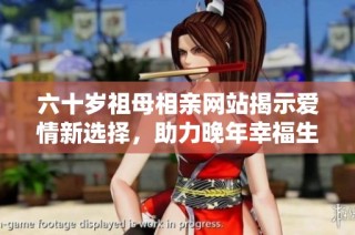 六十岁祖母相亲网站揭示爱情新选择，助力晚年幸福生活