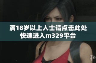 满18岁以上人士请点击此处快速进入m329平台
