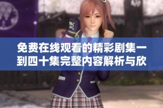 免费在线观看的精彩剧集一到四十集完整内容解析与欣赏