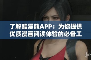 了解酷漫熊APP：为你提供优质漫画阅读体验的必备工具