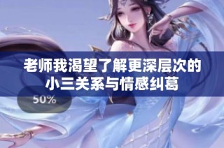 老师我渴望了解更深层次的小三关系与情感纠葛