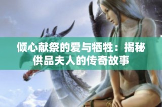 倾心献祭的爱与牺牲：揭秘供品夫人的传奇故事