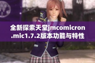 全新探索天堂jmcomicron.mic1.7.2版本功能与特性解析